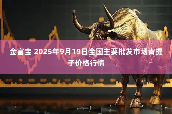 金富宝 2025年9月19日全国主要批发市场青提子价格行情