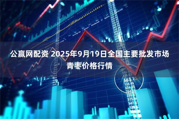 公赢网配资 2025年9月19日全国主要批发市场青枣价格行情