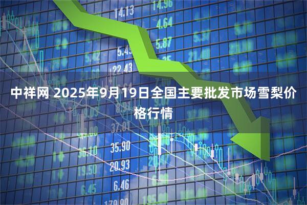 中祥网 2025年9月19日全国主要批发市场雪梨价格行情