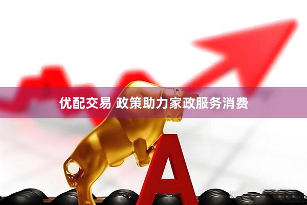 优配交易 政策助力家政服务消费