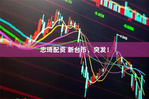 忠琦配资 新台币，突发！