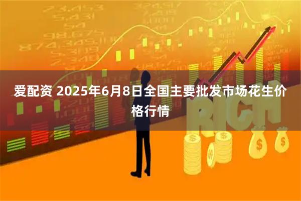 爱配资 2025年6月8日全国主要批发市场花生价格行情