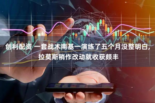 创利配资 一套战术南基一演练了五个月没整明白, 拉莫斯稍作改动就收获颇丰