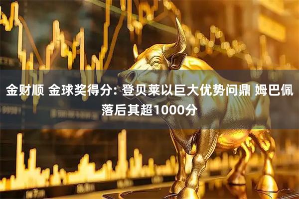 金财顺 金球奖得分: 登贝莱以巨大优势问鼎 姆巴佩落后其超1000分