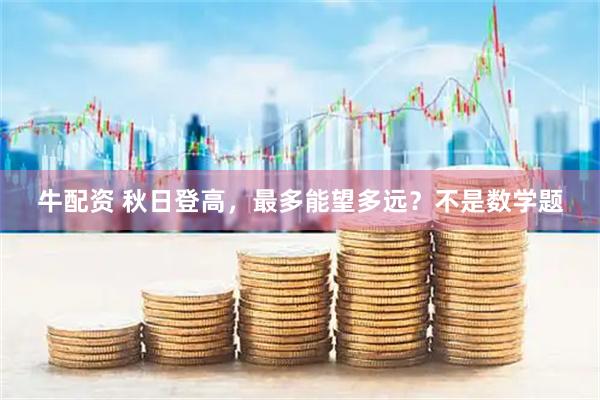 牛配资 秋日登高，最多能望多远？不是数学题