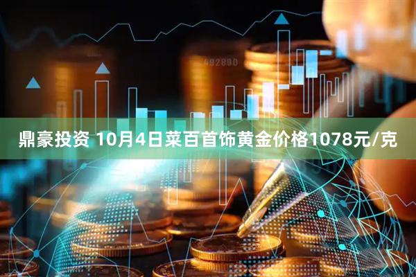 鼎豪投资 10月4日菜百首饰黄金价格1078元/克