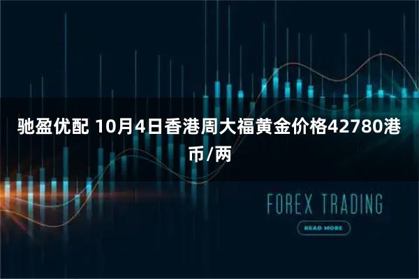 驰盈优配 10月4日香港周大福黄金价格42780港币/两