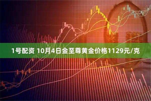 1号配资 10月4日金至尊黄金价格1129元/克