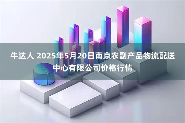 牛达人 2025年5月20日南京农副产品物流配送中心有限公司价格行情