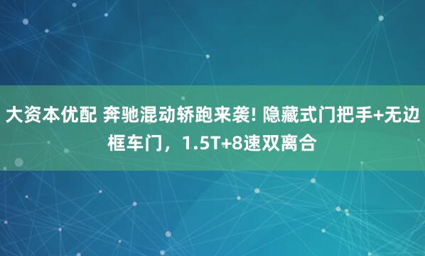 大资本优配 奔驰混动轿跑来袭! 隐藏式门把手+无边框车门，1.5T+8速双离合