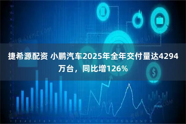 捷希源配资 小鹏汽车2025年全年交付量达4294万台，同比增126%