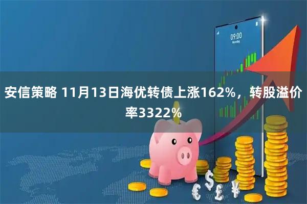 安信策略 11月13日海优转债上涨162%,转股溢价率3322%