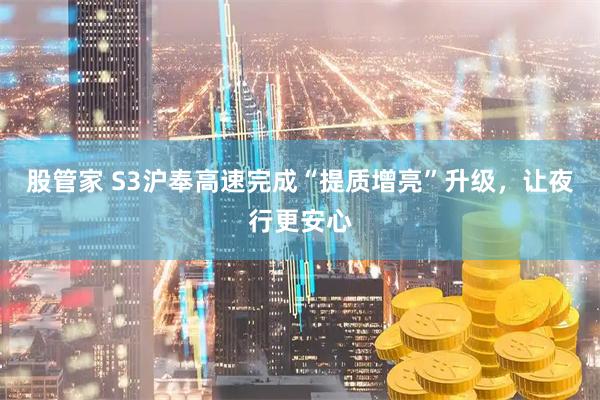 股管家 S3沪奉高速完成“提质增亮”升级，让夜行更安心