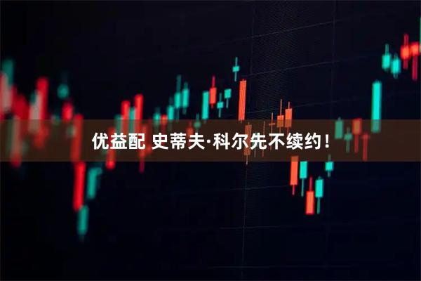 优益配 史蒂夫·科尔先不续约！